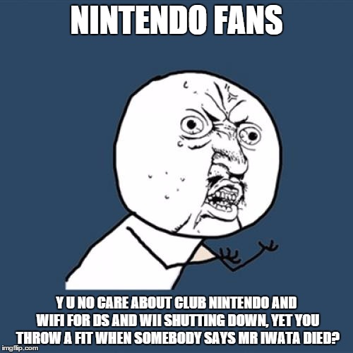 Y U No Meme | NINTENDO FANS Y U NO CARE ABOUT CLUB NINTENDO AND WIFI FOR DS AND WII SHUTTING DOWN, YET YOU THROW A FIT WHEN SOMEBODY SAYS MR IWATA DIED? | image tagged in memes,y u no | made w/ Imgflip meme maker