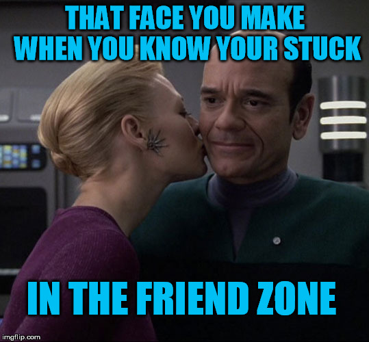 To boldly get out of the friend zone | THAT FACE YOU MAKE WHEN YOU KNOW YOUR STUCK IN THE FRIEND ZONE | image tagged in 7 of 9 kiss,that face you make when,star trek,friend zone | made w/ Imgflip meme maker