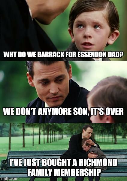 Finding Neverland Meme | WHY DO WE BARRACK FOR ESSENDON DAD? WE DON'T ANYMORE SON, IT'S OVER I'VE JUST BOUGHT A RICHMOND FAMILY MEMBERSHIP | image tagged in memes,finding neverland | made w/ Imgflip meme maker