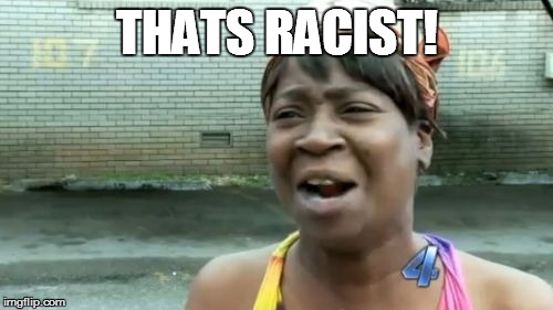 Ain't Nobody Got Time For That Meme | THATS RACIST! | image tagged in memes,aint nobody got time for that | made w/ Imgflip meme maker
