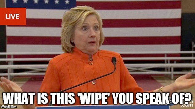 Hillary Server Wipe | WHAT IS THIS 'WIPE' YOU SPEAK OF? | image tagged in hillary wipe,server,hillary clinton,email server | made w/ Imgflip meme maker