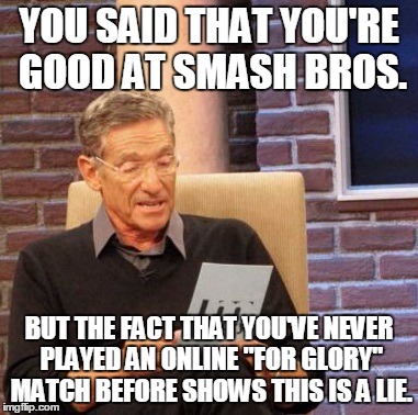 Maury Lie Detector | YOU SAID THAT YOU'RE GOOD AT SMASH BROS. BUT THE FACT THAT YOU'VE NEVER PLAYED AN ONLINE "FOR GLORY" MATCH BEFORE SHOWS THIS IS A LIE. | image tagged in memes,maury lie detector | made w/ Imgflip meme maker