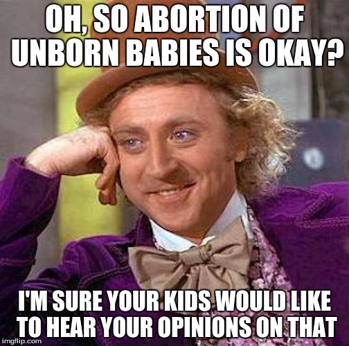 Creepy Condescending Wonka | OH, SO ABORTION OF UNBORN BABIES IS OKAY? I'M SURE YOUR KIDS WOULD LIKE TO HEAR YOUR OPINIONS ON THAT | image tagged in memes,creepy condescending wonka | made w/ Imgflip meme maker