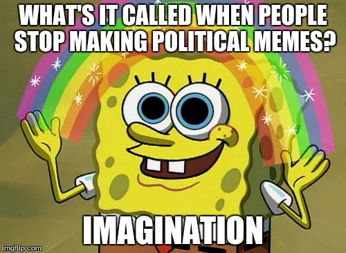 Imagination Spongebob | WHAT'S IT CALLED WHEN PEOPLE STOP MAKING POLITICAL MEMES? IMAGINATION | image tagged in memes,imagination spongebob | made w/ Imgflip meme maker