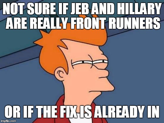 Futurama Fry Meme | NOT SURE IF JEB AND HILLARY ARE REALLY FRONT RUNNERS OR IF THE FIX IS ALREADY IN | image tagged in memes,futurama fry | made w/ Imgflip meme maker
