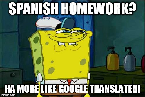Don't You Squidward | SPANISH HOMEWORK? HA MORE LIKE GOOGLE TRANSLATE!!! | image tagged in memes,dont you squidward | made w/ Imgflip meme maker