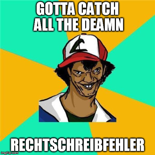 A Long Hard Pokemon Battle | GOTTA CATCH ALL THE DEAMN RECHTSCHREIBFEHLER | image tagged in a long hard pokemon battle | made w/ Imgflip meme maker