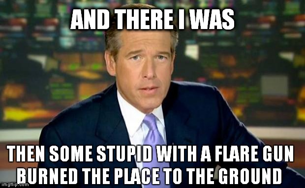 Smoke on the Water | AND THERE I WAS THEN SOME STUPID WITH A FLARE GUN BURNED THE PLACE TO THE GROUND | image tagged in memes,brian williams was there,deep purple,smoke on the water | made w/ Imgflip meme maker