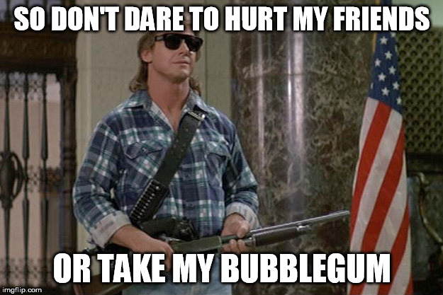 They Live | SO DON'T DARE TO HURT MY FRIENDS OR TAKE MY BUBBLEGUM | image tagged in they live | made w/ Imgflip meme maker