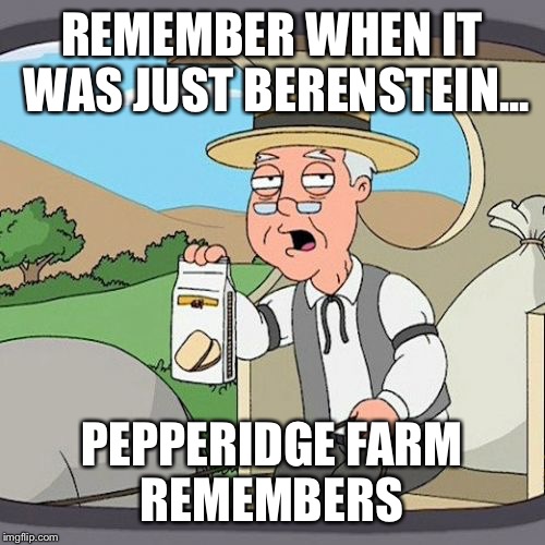 Pepperidge Farm Remembers Meme | REMEMBER WHEN IT WAS JUST BERENSTEIN... PEPPERIDGE FARM REMEMBERS | image tagged in memes,pepperidge farm remembers | made w/ Imgflip meme maker