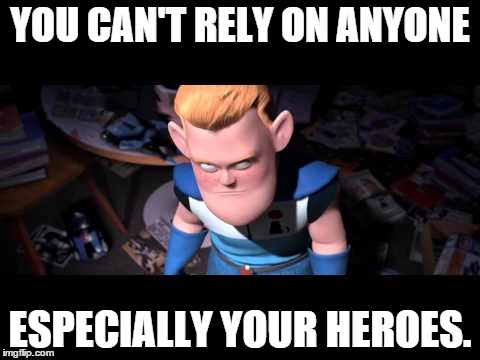 Can't Rely on Anyone | YOU CAN'T RELY ON ANYONE ESPECIALLY YOUR HEROES. | image tagged in syndrome incredibles | made w/ Imgflip meme maker