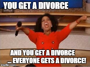 Oprah You Get A | YOU GET A DIVORCE AND YOU GET A DIVORCE       ... EVERYONE GETS A DIVORCE! | image tagged in you get an oprah | made w/ Imgflip meme maker