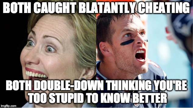 "Tommary" | BOTH CAUGHT BLATANTLY CHEATING BOTH DOUBLE-DOWN THINKING YOU'RE TOO STUPID TO KNOW BETTER | image tagged in brady,hillary | made w/ Imgflip meme maker