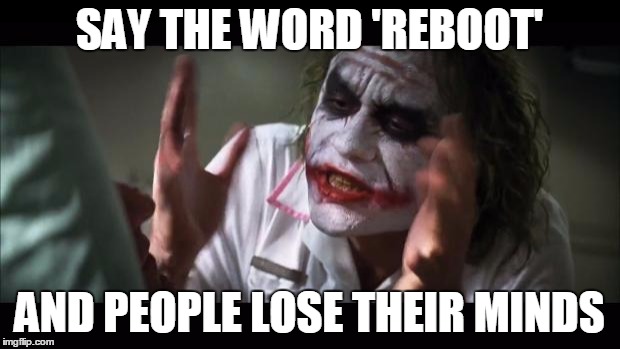 And everybody loses their minds | SAY THE WORD 'REBOOT' AND PEOPLE LOSE THEIR MINDS | image tagged in memes,and everybody loses their minds | made w/ Imgflip meme maker