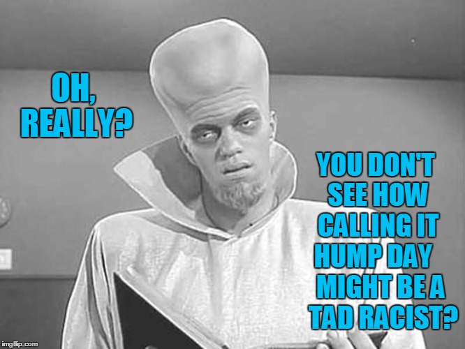 Hump Day Can Be Offensive to Some | OH, REALLY? YOU DON'T SEE HOW CALLING IT HUMP DAY    MIGHT BE A   TAD RACIST? | image tagged in hump day,vince vance,aliens,ancient aliens,overly sensitive,racism | made w/ Imgflip meme maker