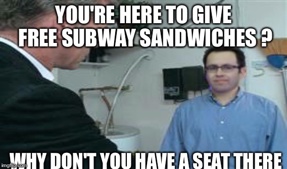 Dateline  | YOU'RE HERE TO GIVE FREE SUBWAY SANDWICHES ? WHY DON'T YOU HAVE A SEAT THERE | image tagged in jared fogle | made w/ Imgflip meme maker