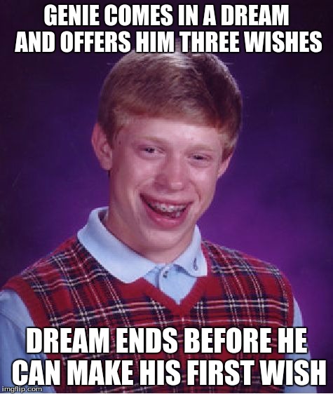 Bad Luck Brian Meme | GENIE COMES IN A DREAM AND OFFERS HIM THREE WISHES DREAM ENDS BEFORE HE CAN MAKE HIS FIRST WISH | image tagged in memes,bad luck brian | made w/ Imgflip meme maker