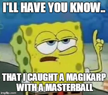 I'll Have You Know Spongebob | I'LL HAVE YOU KNOW.. THAT I CAUGHT A MAGIKARP WITH A MASTERBALL | image tagged in memes,ill have you know spongebob | made w/ Imgflip meme maker