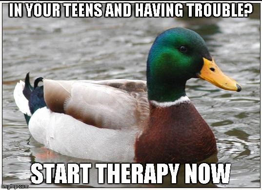 don't wait until you're middle-aged | IN YOUR TEENS AND HAVING TROUBLE? START THERAPY NOW | image tagged in memes,actual advice mallard | made w/ Imgflip meme maker