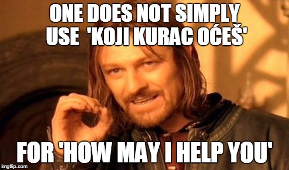 One Does Not Simply | ONE DOES NOT SIMPLY USE 'KOJI KURAC OĆEŠ' FOR 'HOW MAY I HELP YOU' | image tagged in memes,one does not simply | made w/ Imgflip meme maker