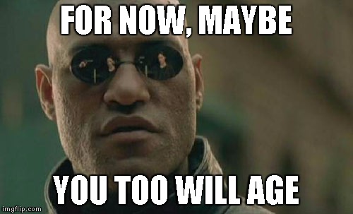 Matrix Morpheus Meme | FOR NOW, MAYBE YOU TOO WILL AGE | image tagged in memes,matrix morpheus | made w/ Imgflip meme maker