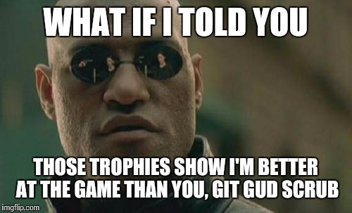 Matrix Morpheus Meme | WHAT IF I TOLD YOU THOSE TROPHIES SHOW I'M BETTER AT THE GAME THAN YOU, GIT GUD SCRUB | image tagged in memes,matrix morpheus | made w/ Imgflip meme maker