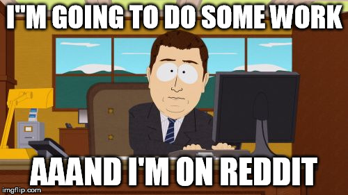 Aaaaand Its Gone | I"M GOING TO DO SOME WORK AAAND I'M ON REDDIT | image tagged in memes,aaaaand its gone | made w/ Imgflip meme maker