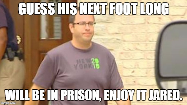 GUESS HIS NEXT FOOT LONG WILL BE IN PRISON, ENJOY IT JARED. | image tagged in jared,guilty | made w/ Imgflip meme maker