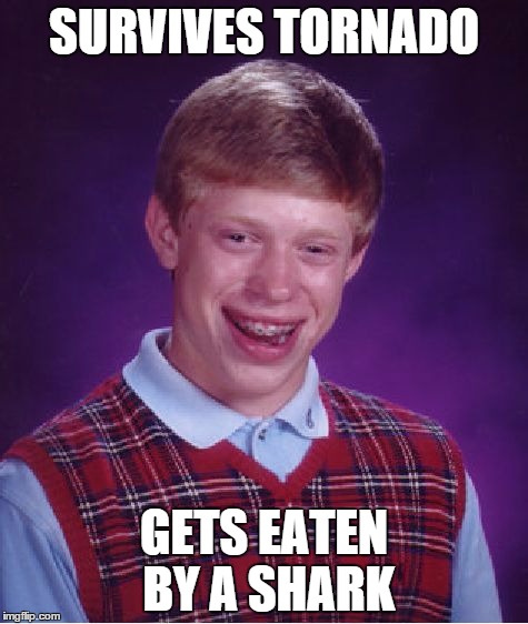 Bad Luck Brian...... (there's a movie reference here) | SURVIVES TORNADO GETS EATEN BY A SHARK | image tagged in memes,bad luck brian | made w/ Imgflip meme maker