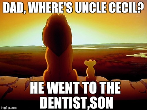 Lion King | DAD, WHERE'S UNCLE CECIL? HE WENT TO THE DENTIST,SON | image tagged in memes,lion king | made w/ Imgflip meme maker