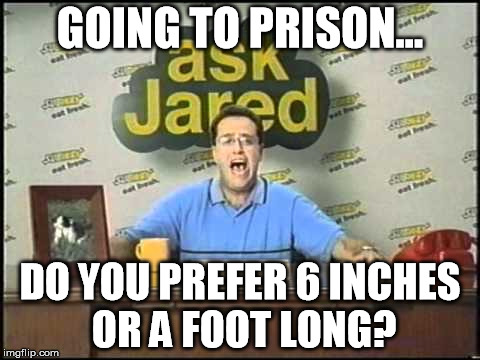 ask jared | GOING TO PRISON... DO YOU PREFER 6 INCHES OR A FOOT LONG? | image tagged in ask jared,pedophile | made w/ Imgflip meme maker