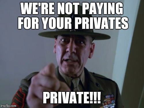Sergeant Hartmann | WE'RE NOT PAYING FOR YOUR PRIVATES PRIVATE!!! | image tagged in memes,sergeant hartmann | made w/ Imgflip meme maker