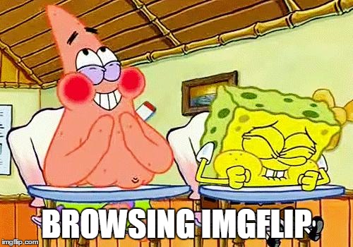 spongebobclass | BROWSING IMGFLIP | image tagged in spongebobclass | made w/ Imgflip meme maker