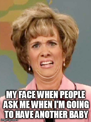 Another Baby? | MY FACE WHEN PEOPLE ASK ME WHEN I'M GOING TO HAVE ANOTHER BABY | image tagged in kids,parents,done,i have plenty | made w/ Imgflip meme maker