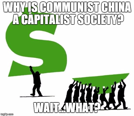 Because Capitalism | WHY IS COMMUNIST CHINA A CAPITALIST SOCIETY? WAIT...WHAT? | image tagged in because capitalism | made w/ Imgflip meme maker