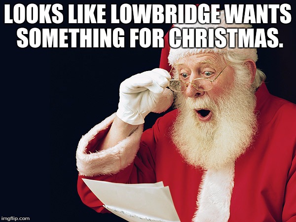 LOOKS LIKE LOWBRIDGE WANTS SOMETHING FOR CHRISTMAS. | made w/ Imgflip meme maker
