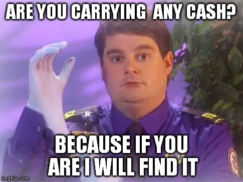 TSA Douche Meme | ARE YOU CARRYING  ANY CASH? BECAUSE IF YOU ARE I WILL FIND IT | image tagged in memes,tsa douche | made w/ Imgflip meme maker