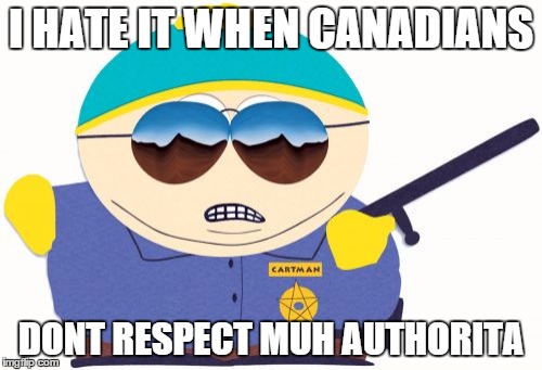 Officer Cartman Meme | I HATE IT WHEN CANADIANS DONT RESPECT MUH AUTHORITA | image tagged in memes,officer cartman | made w/ Imgflip meme maker