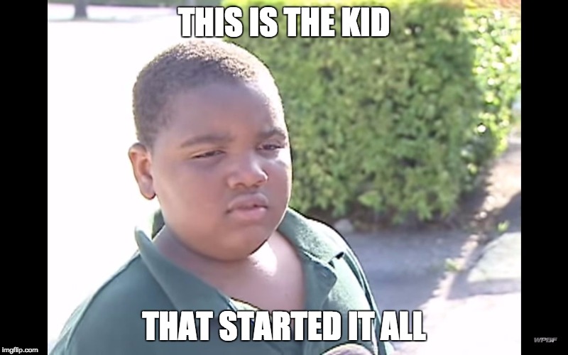 THIS IS THE KID THAT STARTED IT ALL | image tagged in doing bad things | made w/ Imgflip meme maker