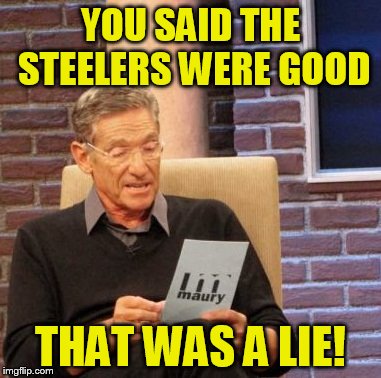 Maury Lie Detector | YOU SAID THE STEELERS WERE GOOD THAT WAS A LIE! | image tagged in memes,maury lie detector | made w/ Imgflip meme maker