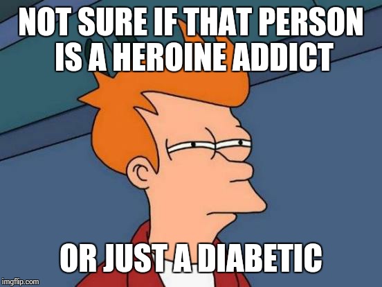 Futurama Fry Meme | NOT SURE IF THAT PERSON IS A HEROINE ADDICT OR JUST A DIABETIC | image tagged in memes,futurama fry,heroin,addiction,diabetes | made w/ Imgflip meme maker
