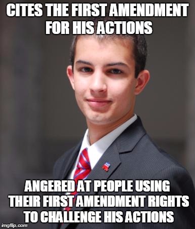 College Conservative  | CITES THE FIRST AMENDMENT FOR HIS ACTIONS ANGERED AT PEOPLE USING THEIR FIRST AMENDMENT RIGHTS TO CHALLENGE HIS ACTIONS | image tagged in college conservative  | made w/ Imgflip meme maker