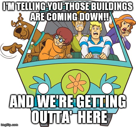Scooby Doo Meme | I'M TELLING YOU THOSE BUILDINGS  ARE COMING DOWN!! AND WE'RE GETTING OUTTA'  HERE | image tagged in memes,scooby doo | made w/ Imgflip meme maker