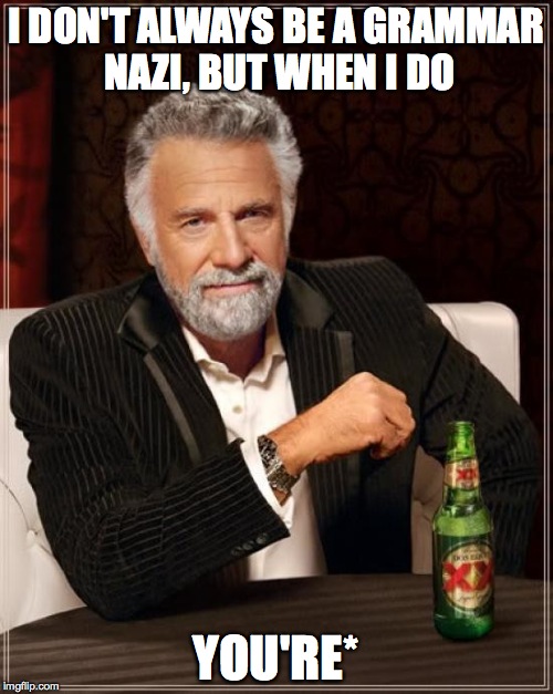 The Most Interesting Man In The World Meme | I DON'T ALWAYS BE A GRAMMAR NAZI, BUT WHEN I DO YOU'RE* | image tagged in memes,the most interesting man in the world | made w/ Imgflip meme maker