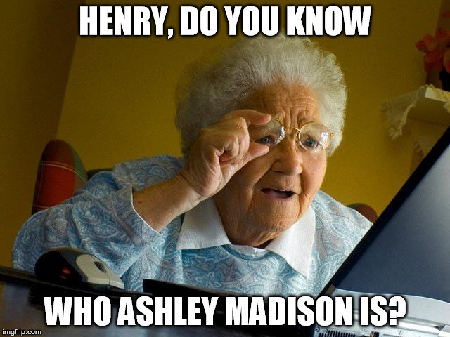 Granpa's Friend | HENRY, DO YOU KNOW WHO ASHLEY MADISON IS? | image tagged in memes,grandma finds the internet | made w/ Imgflip meme maker
