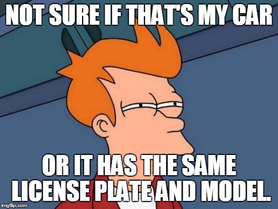 Futurama Fry Meme | NOT SURE IF THAT'S MY CAR OR IT HAS THE SAME LICENSE PLATE AND MODEL. | image tagged in memes,futurama fry | made w/ Imgflip meme maker