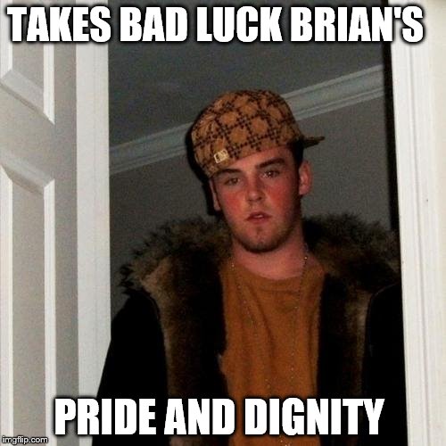more pride and dignity  | TAKES BAD LUCK BRIAN'S PRIDE AND DIGNITY | image tagged in memes,scumbag steve,bad luck brian | made w/ Imgflip meme maker