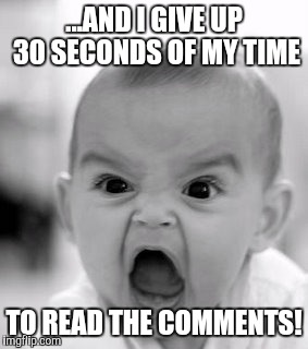 Angry Baby | ...AND I GIVE UP 30 SECONDS OF MY TIME TO READ THE COMMENTS! | image tagged in memes,angry baby | made w/ Imgflip meme maker