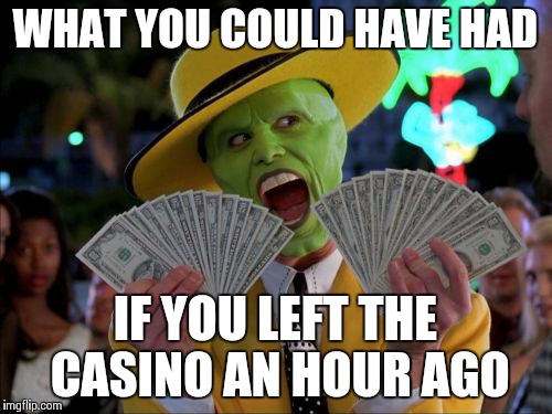 Money Money | WHAT YOU COULD HAVE HAD IF YOU LEFT THE CASINO AN HOUR AGO | image tagged in memes,money money | made w/ Imgflip meme maker