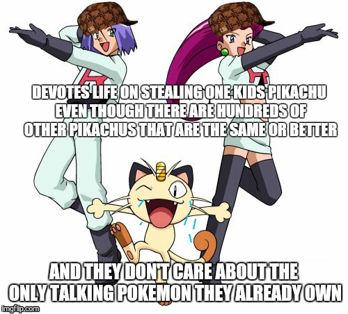 Team Rocket | DEVOTES LIFE ON STEALING ONE KIDS PIKACHU EVEN THOUGH THERE ARE HUNDREDS OF OTHER PIKACHUS THAT ARE THE SAME OR BETTER AND THEY DON'T CARE A | image tagged in memes,team rocket,scumbag | made w/ Imgflip meme maker